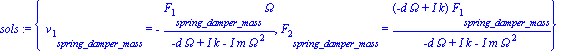 sols := {v[1][spring_damper_mass] = -F[1][spring_damper_mass]*Omega/(-d*Omega+I*k-I*m*Omega^2), F[2][spring_damper_mass] = (-d*Omega+I*k)*F[1][spring_damper_mass]/(-d*Omega+I*k-I*m*Omega^2)}