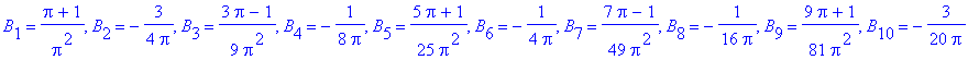 B[1] = (Pi+1)/Pi^2, B[2] = -3/4/Pi, B[3] = 1/9*(3*Pi-1)/Pi^2, B[4] = -1/(8*Pi), B[5] = 1/25*(5*Pi+1)/Pi^2, B[6] = -1/(4*Pi), B[7] = 1/49*(7*Pi-1)/Pi^2, B[8] = -1/(16*Pi), B[9] = 1/81*(9*Pi+1)/Pi^2, B[1...
