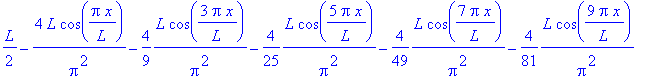 1/2*L-4*L/Pi^2*cos(Pi*x/L)-4/9*L/Pi^2*cos(3*Pi*x/L)-4/25*L/Pi^2*cos(5*Pi*x/L)-4/49*L/Pi^2*cos(7*Pi*x/L)-4/81*L/Pi^2*cos(9*Pi*x/L)