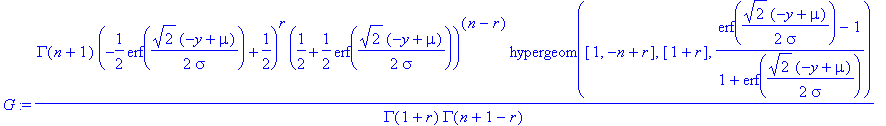 G := GAMMA(n+1)/GAMMA(1+r)/GAMMA(n+1-r)*(-1/2*erf(1/2*2^(1/2)*(-y+mu)/sigma)+1/2)^r*(1/2+1/2*erf(1/2*2^(1/2)*(-y+mu)/sigma))^(n-r)*hypergeom([1, -n+r],[1+r],1/(1+erf(1/2*2^(1/2)*(-y+mu)/sigma))*(erf(1/...
