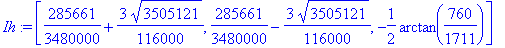 Ih := [285661/3480000+3/116000*3505121^(1/2), 285661/3480000-3/116000*3505121^(1/2), -1/2*arctan(760/1711)]