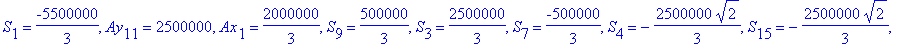 F2 := {Ay[1] = 2500000, S[14] = -2500000/3, S[5] = -2500000/3, S[10] = 500000/3, S[16] = 2500000/3, S[11] = -500000/3, Ax[11] = -3500000/3, S[18] = -5500000/3, S[1] = -5500000/3, Ay[11] = 2500000, Ax[1...