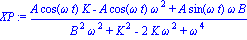 XP := (A*cos(omega*t)*K-A*cos(omega*t)*omega^2+A*sin(omega*t)*omega*B)/(B^2*omega^2+K^2-2*K*omega^2+omega^4)
