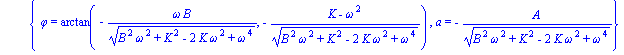 sol := {phi = arctan(omega*B/(B^2*omega^2+K^2-2*K*omega^2+omega^4)^(1/2), (K-omega^2)/(B^2*omega^2+K^2-2*K*omega^2+omega^4)^(1/2)), a = A/(B^2*omega^2+K^2-2*K*omega^2+omega^4)^(1/2)}, {phi = arctan(-o...