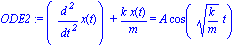 ODE2 := (diff(x(t), `$`(t, 2)))+k*x(t)/m = A*cos((k/m)^(1/2)*t)