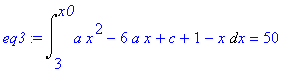 eq3 := Int(a*x^2-6*a*x+c+1-x,x = 3 .. x0) = 50