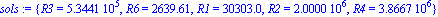 sols := {R3 = 534410.5413, R6 = 2639.609357, R1 = 30303.03028, R2 = 2000000., R4 = 3866666.662}
