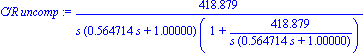 `C/R uncomp` := 418.8790206/(s*(.5647135717*s+1.)*(1+418.8790206/(s*(.5647135717*s+1.))))