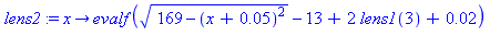 proc (x) options operator, arrow; evalf(sqrt(169-(x+0.5e-1)^2)-13+2*lens1(3)+0.2e-1) end proc