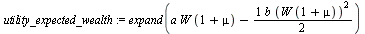 `assign`(utility_expected_wealth, expand(`+`(`*`(a, `*`(W, `*`(`+`(1, mu)))), `-`(`*`(`/`(1, 2), `*`(`*`(1, b), `*`(`^`(`*`(W, `*`(`+`(1, mu))), 2))))))))