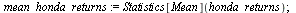 `assign`(mean_honda_returns, Statistics[Mean](honda_returns)); 1; `assign`(variance_honda_returns, Statistics[Variance](honda_returns))