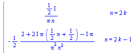 piecewise(n = `+`(`*`(2, `*`(k))), `/`(`*`(`*`(`/`(1, 2), `*`(I))), `*`(Pi, `*`(n))), n = `+`(`*`(2, `*`(k)), `-`(1)), `+`(`-`(`/`(`*`(`/`(1, 2), `*`(`+`(2, `*`(`*`(2, `*`(I)), `*`(Pi, `*`(`+`(`*`(`/`...