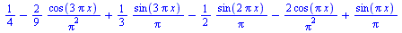 `+`(`/`(1, 4), `-`(`/`(`*`(`/`(2, 9), `*`(cos(`+`(`*`(3, `*`(Pi, `*`(x))))))), `*`(`^`(Pi, 2)))), `/`(`*`(`/`(1, 3), `*`(sin(`+`(`*`(3, `*`(Pi, `*`(x))))))), `*`(Pi)), `-`(`/`(`*`(`/`(1, 2), `*`(sin(`...