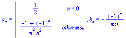 a[n] = piecewise(n = 0, `/`(1, 2), `/`(`*`(`+`(`-`(1), `^`(-1, n))), `*`(`^`(Pi, 2), `*`(`^`(n, 2))))), b[n] = `+`(`-`(`/`(`*`(`^`(-1, n)), `*`(Pi, `*`(n)))))