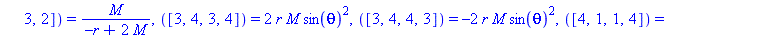 [([1, 2, 1, 2]) = -2*M/r^3, ([1, 2, 2, 1]) = 2*M/r^3, ([1, 3, 1, 3]) = -M*(-r+2*M)/r^2, ([1, 3, 3, 1]) = M*(-r+2*M)/r^2, ([1, 4, 1, 4]) = -M*sin(theta)^2*(-r+2*M)/r^2, ([1, 4, 4, 1]) = M*sin(theta)^2*...