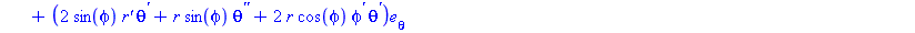 (Typesetting:-mprintslash)([Vector[row]([[`r''`-r*(phi^`'`)^2-r*sin(phi)^2*(theta^`'`)^2], [2*`r'`*phi^`'`+r*phi^`''`-r*sin(phi)*cos(phi)*(theta^`'`)^2], [2*sin(phi)*`r'`*theta^`'`+r*sin(phi)*theta^`'...