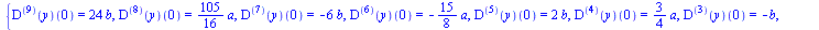 {((`@@`(D, 9))(y))(0) = `+`(`*`(24, `*`(b))), ((`@@`(D, 8))(y))(0) = `+`(`*`(`/`(105, 16), `*`(a))), ((`@@`(D, 7))(y))(0) = `+`(`-`(`*`(6, `*`(b)))), ((`@@`(D, 6))(y))(0) = `+`(`-`(`*`(`/`(15, 8), `*`...