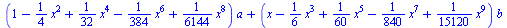 `+`(`*`(`+`(1, `-`(`*`(`/`(1, 4), `*`(`^`(x, 2)))), `*`(`/`(1, 32), `*`(`^`(x, 4))), `-`(`*`(`/`(1, 384), `*`(`^`(x, 6)))), `*`(`/`(1, 6144), `*`(`^`(x, 8)))), `*`(a)), `*`(`+`(x, `-`(`*`(`/`(1, 6), `...