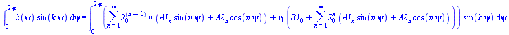int(`*`(h(psi), `*`(sin(`*`(k, `*`(psi))))), psi = 0 .. `+`(`*`(2, `*`(Pi)))) = int(`*`(`+`(sum(`*`(`^`(R[0], `+`(n, `-`(1))), `*`(n, `*`(`+`(`*`(A1[n], `*`(sin(`*`(n, `*`(psi))))), `*`(A2[n], `*`(cos...