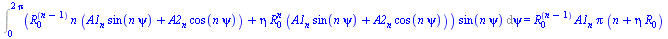 Int(`*`(`+`(`*`(`^`(R[0], `+`(n, `-`(1))), `*`(n, `*`(`+`(`*`(A1[n], `*`(sin(`*`(n, `*`(psi))))), `*`(A2[n], `*`(cos(`*`(n, `*`(psi))))))))), `*`(eta, `*`(`^`(R[0], n), `*`(`+`(`*`(A1[n], `*`(sin(`*`(...