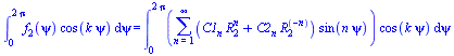 int(`*`(f[2](psi), `*`(cos(`*`(k, `*`(psi))))), psi = 0 .. `+`(`*`(2, `*`(Pi)))) = int(`*`(sum(`*`(`+`(`*`(C1[n], `*`(`^`(R[2], n))), `*`(C2[n], `*`(`^`(R[2], `+`(`-`(n)))))), `*`(sin(`*`(n, `*`(psi))...
