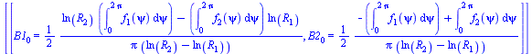 [[B1[0] = `+`(`/`(`*`(`/`(1, 2), `*`(`+`(`*`(ln(R[2]), `*`(int(f[1](psi), psi = 0 .. `+`(`*`(2, `*`(Pi)))))), `-`(`*`(int(f[2](psi), psi = 0 .. `+`(`*`(2, `*`(Pi)))), `*`(ln(R[1]))))))), `*`(Pi, `*`(`...