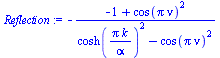 `:=`(Reflection, `+`(`-`(`/`(`*`(`+`(`-`(1), `*`(`^`(cos(`*`(Pi, `*`(nu))), 2)))), `*`(`+`(`*`(`^`(cosh(`/`(`*`(Pi, `*`(k)), `*`(alpha))), 2)), `-`(`*`(`^`(cos(`*`(Pi, `*`(nu))), 2)))))))))