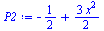 Typesetting:-mprintslash([`:=`(P2, `+`(`-`(`/`(1, 2)), `*`(`/`(3, 2), `*`(`^`(x, 2)))))], [`+`(`-`(`/`(1, 2)), `*`(`/`(3, 2), `*`(`^`(x, 2))))])