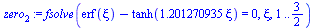 `:=`(zero[2], fsolve(`+`(erf(xi), `-`(tanh(`+`(`*`(1.201270935, `*`(xi)))))) = 0, xi, 1 .. `/`(3, 2)))