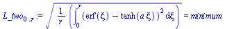 `:=`(L_two[0 .. r], `*`(`^`(`+`(`*`(`/`(1, `*`(r)), `*`(int(`*`(`^`(`+`(erf(xi), `-`(tanh(`*`(a, `*`(xi))))), 2)), xi = 0 .. r)))), `/`(1, 2))) = minimum)