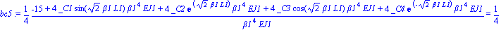 bc5 := 1/4*(-15+4*_C1*sin(2^(1/2)*beta1*L1)*beta1^4*EJ1+4*_C2*exp(2^(1/2)*beta1*L1)*beta1^4*EJ1+4*_C3*cos(2^(1/2)*beta1*L1)*beta1^4*EJ1+4*_C4*exp(-2^(1/2)*beta1*L1)*beta1^4*EJ1)/(beta1^4*EJ1) = 1/4*(-...