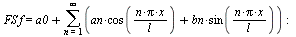 `*`(FS, `*`(f)) = `+`(a0, sum(`+`(`*`(an, `*`(cos(`/`(`*`(n, `*`(Pi, `*`(x))), `*`(l))))), `*`(bn, `*`(sin(`/`(`*`(n, `*`(Pi, `*`(x))), `*`(l)))))), n = 1 .. infinity)); -1