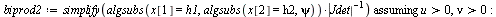`:=`(biprod2, `assuming`([simplify(`/`(`*`(algsubs(x[1] = h1, algsubs(x[2] = h2, psi))), `*`(abs(Jdet))))], [`>`(u, 0), `>`(nu, 0)])); -1; `:=`(biprod3, algsubs(u = h3, biprod2)); 1