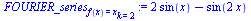 `:=`(FOURIER_series[f(x) = x][k = 2], `+`(`*`(2, `*`(sin(x))), `-`(sin(`+`(`*`(2, `*`(x)))))))