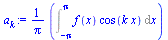 `:=`(a[k], `+`(`*`(`/`(1, `*`(Pi)), `*`(Int(`*`(f(x), `*`(cos(`*`(k, `*`(x))))), x = `+`(`-`(Pi)) .. Pi)))))