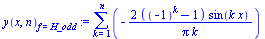 `:=`(y(x, n)[f = H_odd], sum(`+`(`-`(`/`(`*`(2, `*`(`+`(`^`(-1, k), `-`(1)), `*`(sin(`*`(k, `*`(x)))))), `*`(Pi, `*`(k))))), k = 1 .. n))