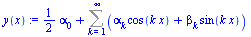 `:=`(y(x), `+`(`*`(`/`(1, 2), `*`(alpha[0])), Sum(`+`(`*`(alpha[k], `*`(cos(`*`(k, `*`(x))))), `*`(beta[k], `*`(sin(`*`(k, `*`(x)))))), k = 1 .. infinity)))