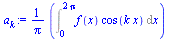 `:=`(a[k], `+`(`*`(`/`(1, `*`(Pi)), `*`(Int(`*`(f(x), `*`(cos(`*`(k, `*`(x))))), x = 0 .. `+`(`*`(2, `*`(Pi))))))))