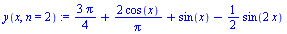 `:=`(y(x, n = 2), `+`(`/`(`*`(3, `*`(Pi)), `*`(4)), `/`(`*`(2, `*`(cos(x))), `*`(Pi)), sin(x), `-`(`*`(`/`(1, 2), `*`(sin(`+`(`*`(2, `*`(x)))))))))