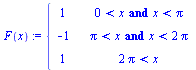 `:=`(F, proc (x) options operator, arrow; piecewise(`and`(`<`(0, x), `<`(x, Pi)), 1, `and`(`<`(Pi, x), `<`(x, `+`(`*`(2, `*`(Pi))))), -1, `<`(`+`(`*`(2, `*`(Pi))), x), 1) end proc)