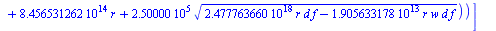 [[s = `+`(`/`(`*`(0.7765572886e-4, `*`(`+`(`*`(6503867500., `*`(r, `*`(w))), `-`(`*`(0.8456531262e15, `*`(r))), `*`(250000., `*`(`^`(`+`(`*`(0.2477763660e19, `*`(r, `*`(d, `*`(f)))), `-`(`*`(0.1905633...