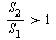 `>`(`/`(`*`(S[2]), `*`(S[1])), 1)