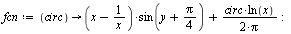 `:=`(fcn, proc (circ) options operator, arrow; `+`(`*`(`+`(x, `-`(`/`(1, `*`(x)))), `*`(sin(`+`(y, `*`(`/`(1, 4), `*`(Pi)))))), `/`(`*`(`/`(1, 2), `*`(circ, `*`(ln(x)))), `*`(Pi))) end proc); -1