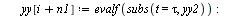 for i to n2 do `:=`(tau, `+`(t2, `*`(i, `*`(dt)))); `:=`(xx[`+`(i, n1)], evalf(subs(t = tau, xx2))); `:=`(yy[`+`(i, n1)], evalf(subs(t = tau, yy2))) end do; -1