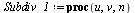 `:=`(Subdiv_1, proc (u, v, n) local B1, B2, P, F1, F2, f1, f2, f, p1, p2, p3, p4; `:=`(B1, Matrix([[`+`(1, `-`(u)), u, 0], [v, `+`(1, `-`(v)), 0], [0, `+`(1, `-`(u)), u]])); `:=`(B2, Matrix([[v, `+`(1...