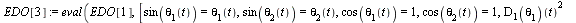 `:=`(EDO[3], eval(EDO[1], [sin(theta[1](t)) = theta[1](t), sin(theta[2](t)) = theta[2](t), cos(theta[1](t)) = 1, cos(theta[2](t)) = 1, `*`(`^`((D[1](theta[1]))(t), 2)) = 0, `*`(`^`((D[1](theta[2]))(t)...