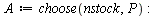 with(combinat); -1; `:=`(A, choose(nstock, P)); -1; `:=`(g, nops(choose(nstock, P))); -1; for i to g do `:=`(rr, Matrix(`+`(n, `-`(1)), P, [seq(Column(r, A[i, j]), j = 1 .. P)])); `:=`(S[i], `/`(`*`(E...