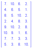 Matrix(8, 4, {(1, 1) = 7., (1, 2) = 10., (1, 3) = 6., (1, 4) = 2., (2, 1) = 4., (2, 2) = 6., (2, 3) = 5., (2, 4) = 1., (3, 1) = 8., (3, 2) = 5., (3, 3) = 10., (3, 4) = 2., (4, 1) = 2., (4, 2) = 4., (4, 3) = 8., (4, 4) = 3., (5, 1) = 9., (5, 2) = 10., (5, 3) = 2., (5, 4) = 8., (6, 1) = 10., (6, 2) = 9., (6, 3) = 1., (6, 4) = 6., (7, 1) = 7., (7, 2) = 7., (7, 3) = 3., (7, 4) = 3., (8, 1) = 5., (8, 2) = 3., (8, 3) = 8., (8, 4) = 10.})
