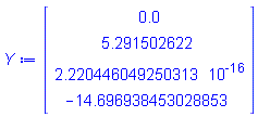 Y := Vector(4, {(1) = 0., (2) = 5.291502622, (3) = 0.2220446049e-15, (4) = -14.696938453028853})