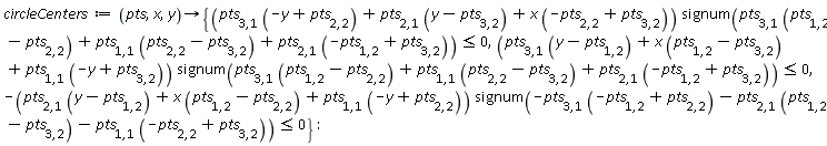 circleCenters := proc (pts, x, y) options operator, arrow; {(pts[3, 1]*(-y+pts[2, 2])+pts[2, 1]*(y-pts[3, 2])+x*(-pts[2, 2]+pts[3, 2]))*signum(pts[3, 1]*(pts[1, 2]-pts[2, 2])+pts[1, 1]*(pts[2, 2]-pts[3, 2])+pts[2, 1]*(-pts[1, 2]+pts[3, 2])) <= 0, (pts[3, 1]*(y-pts[1, 2])+x*(pts[1, 2]-pts[3, 2])+pts[1, 1]*(-y+pts[3, 2]))*signum(pts[3, 1]*(pts[1, 2]-pts[2, 2])+pts[1, 1]*(pts[2, 2]-pts[3, 2])+pts[2, 1]*(-pts[1, 2]+pts[3, 2])) <= 0, -(pts[2, 1]*(y-pts[1, 2])+x*(pts[1, 2]-pts[2, 2])+pts[1, 1]*(-y+pts[2, 2]))*signum(-pts[3, 1]*(-pts[1, 2]+pts[2, 2])-pts[2, 1]*(pts[1, 2]-pts[3, 2])-pts[1, 1]*(-pts[2, 2]+pts[3, 2])) <= 0} end proc
